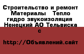 Строительство и ремонт Материалы - Тепло,гидро,звукоизоляция. Ненецкий АО,Тельвиска с.